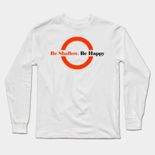 Be Shallow. Be Happy Long Sleeve T-Shirt